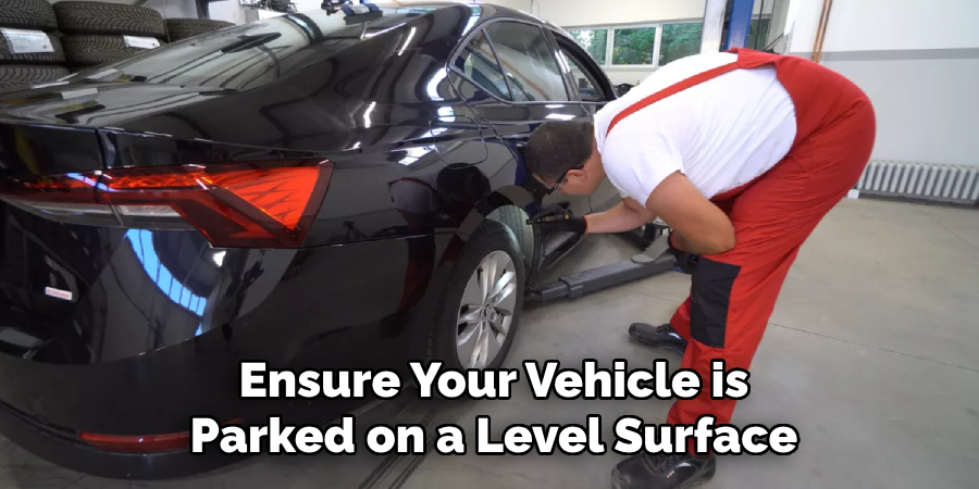 Ensure Your Vehicle is
Parked on a Level Surface