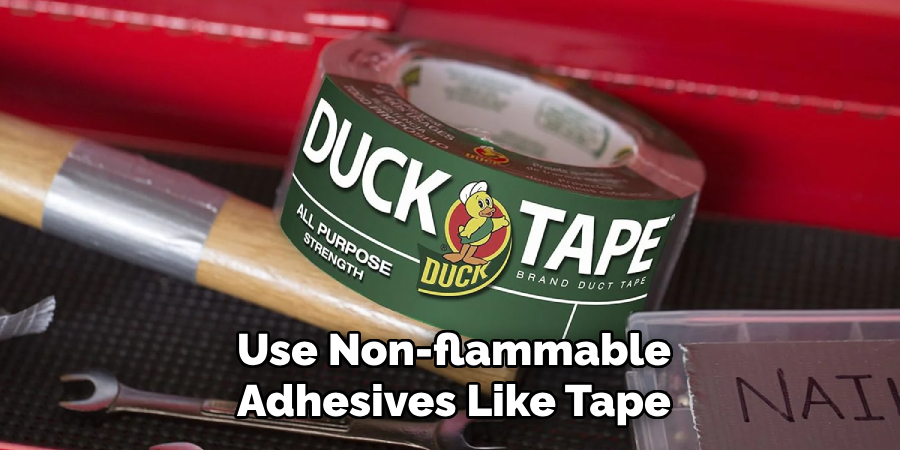 Use Non-flammable
Adhesives Like Tape