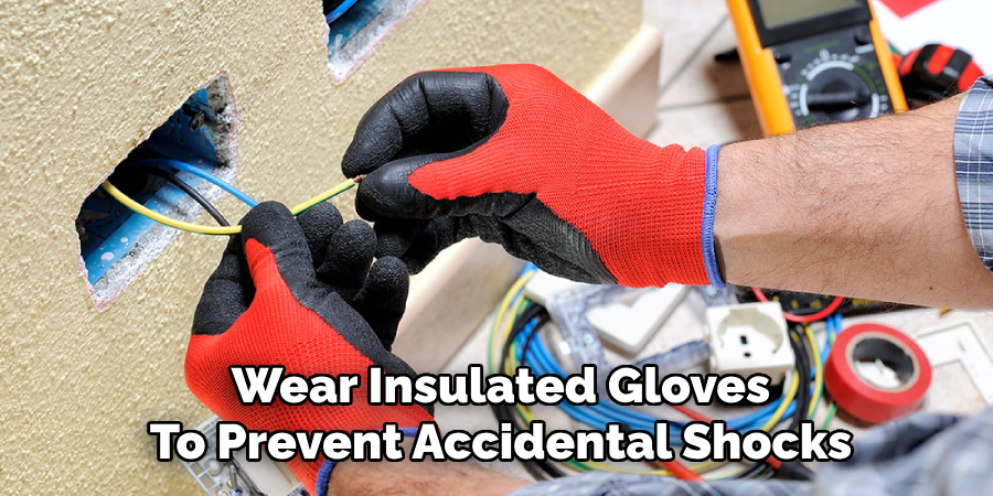 Wear Insulated Gloves
To Prevent Accidental Shocks