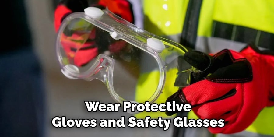 Wear Protective
Gloves and Safety Glasses