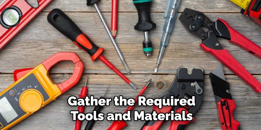 Gather the Required
Tools and Materials