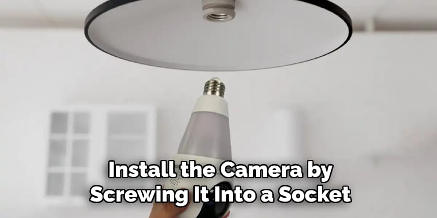 Install the Camera by
Screwing It Into a Socket