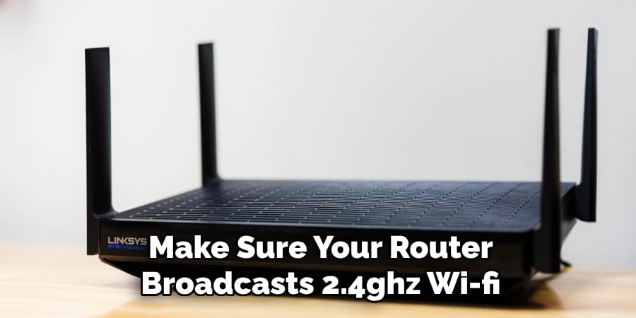 Make Sure Your Router
Broadcasts 2.4ghz Wi-fi