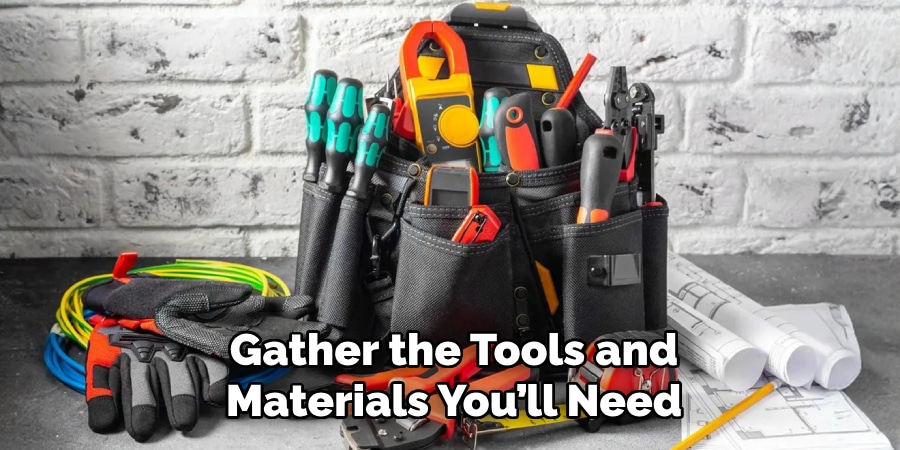 Gather the Tools and
Materials You’ll NeedGather the Tools and
Materials You’ll NeedGather the Tools and
Materials You’ll Need