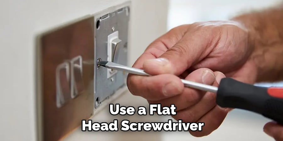 Use a Flat
Head Screwdriver