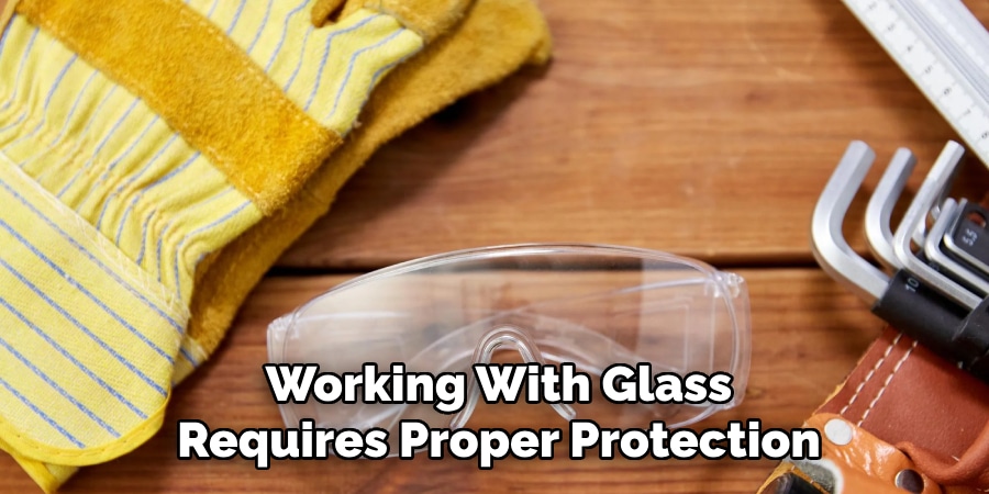 Working With Glass
Requires Proper Protection