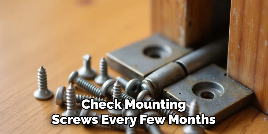 Check Mounting
Screws Every Few Months