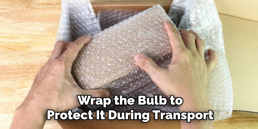 Wrap the Bulb to
Protect It During Transport